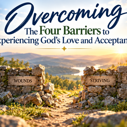 Overcoming The Four Barriers to Experiencing  God's Love and Acceptance